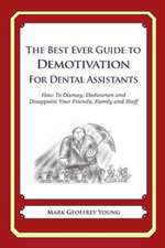 The Best Ever Guide to Demotivation for Dental Assistants: How to Dismay, Dishearten and Disappoint Your Friends, Family and Staff