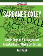 Sarbanes-Oxley - Simple Steps to Win, Insights and Opportunities for Maxing Out Success