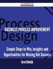 Business Process Improvement - Simple Steps to Win, Insights and Opportunities for Maxing Out Success