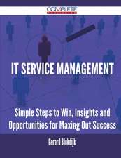 It Service Management - Simple Steps to Win, Insights and Opportunities for Maxing Out Success