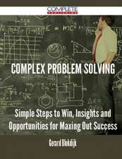 Complex Problem Solving - Simple Steps to Win, Insights and Opportunities for Maxing Out Success