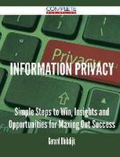 Information Privacy - Simple Steps to Win, Insights and Opportunities for Maxing Out Success