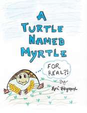 A Turtle Named Myrtle (for Real?!): An Organized Reference Guide to Caring for a Friend or Loved One at Home