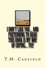 I Don't Like You... and Pretending to Read This Book Is My Way of Coping... Yup.