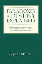 Paradoxes of Destiny Explained: Eliminates the Mysterious, Facades, Fantasies and Deceptions of How, Where, Why and When We Do What We Do.