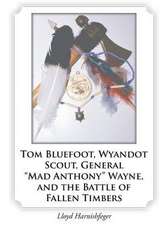 Tom Bluefoot, Wyandot Scout, General Mad Anthony Wayne, and the Battle of Fallen Timbers