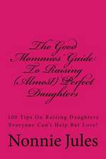 The Good Mommies' Guide to Raising (Almost) Perfect Daughters