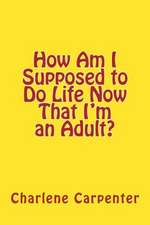 How Am I Supposed to Do Life Now That I'm an Adult?: A Practical Guide to Becoming Non-Religious