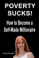 Poverty Sucks! How to Become a Self-Made Millionaire