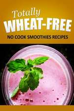 Totally Wheat Free - No Cook Smoothies Recipes