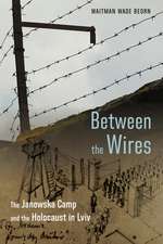 Between the Wires: The Janowska Camp and the Holocaust in Lviv