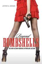 Beyond Bombshells: The New Action Heroine in Popular Culture