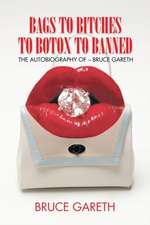 Bags to Bitches to Botox to Banned: The Autobiography of - Bruce Gareth