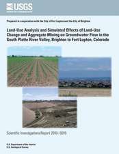 Land-Use Analysis and Simulated Effects of Land-Use Change and Aggregate Mining on Groundwater Flow in the South Platte River Valley, Brighton to Fort