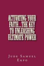 Activating Your Faith...the Key to Unleashing Ultimate Power