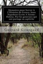 Memoires Pour Server A L'Histoire de France, Sous Napoleon Ecrits a Sainte-Helene, Par Les Generaux Qui Ont Partage Sa Captivite