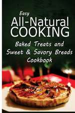 Easy All-Natural Cooking - Baked Treats and Sweet & Savory Breads Cookbook