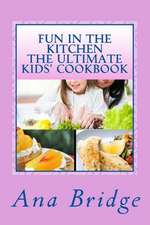 Fun in the Kitchen the Ultimate Kids' Cookbook