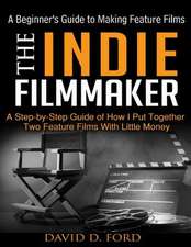 The Indie Filmmaker; A Beginner's Guide to Making Feature Films