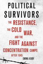 Political Survivors – The Resistance, the Cold War, and the Fight against Concentration Camps after 1945