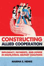 Constructing Allied Cooperation – Diplomacy, Payments, and Power in Multilateral Military Coalitions