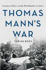 Thomas Mann`s War – Literature, Politics, and the World Republic of Letters