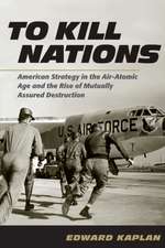 To Kill Nations – American Strategy in the Air–Atomic Age and the Rise of Mutually Assured Destruction