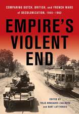 Empire`s Violent End – Comparing Dutch, British, and French Wars of Decolonization, 1945–1962