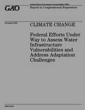 Climate Change Federal Efforts Under Way to Assess Water Infrastructure Vulnerabilities and Address Adaptation Challenges