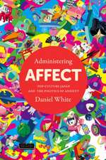 Administering Affect – Pop–Culture Japan and the Politics of Anxiety