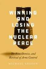 Winning and Losing the Nuclear Peace – The Rise, Demise, and Revival of Arms Control