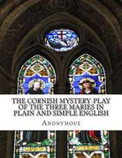 The Cornish Mystery-Play of the Three Maries in Plain and Simple English