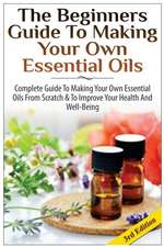 The Beginners Guide to Making Your Own Essential Oils