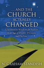 . . . and the Church Actually Changed: Uncommon Wisdom for Pastors in an Age of Doubt, Division, and Decline