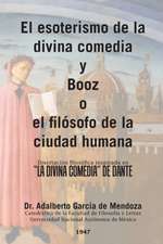 El Esoterismo de La Divina Comedia y Booz O El Filosofo de La Ciudad Humana: Disertacion Filosofica Inspirada En La Divina Comedia de Dante