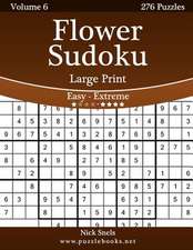 Flower Sudoku Large Print - Easy to Extreme - Volume 6 - 276 Logic Puzzles