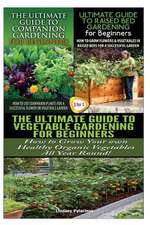 The Ultimate Guide to Companion Gardening for Beginners & the Ultimate Guide to Raised Bed Gardening for Beginners & the Ultimate Guide to Vegetable G