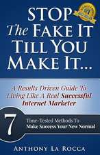 Stop the Fake It Till You Make It...a Results Driven Guide to Living Like a Real Successful Internet Marketer