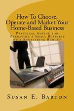 How to Choose, Operate and Market Your Home-Based Business