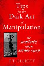 Tips for the Dark Art of Manipulation: The Sociopath's Guide to Getting Ahead