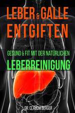 Leber & Galle Entgiften - Gesund & Fit Mit Der Naturlichen Leberreinigung