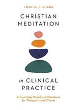 Christian Meditation in Clinical Practice – A Four–Step Model and Workbook for Therapists and Clients