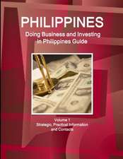 Philippines: Doing Business and Investing in Philippines Guide Volume 1 Strategic, Practical Information and Contacts