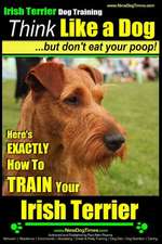 Irish Terrier Dog Training Think Like a Dog But Don?t Eat Your Poop!