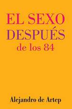 Sex After 84 (Spanish Edition) - El Sexo Despues de Los 84