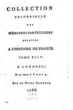 Collection Universelle Des Memoires Particuliers Relatifs A L'Histoire de France - Tome XLIV