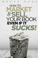 How to Market and Sell Your Book...Even If It Sucks!