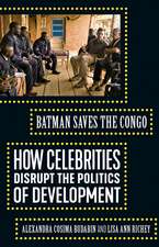 Batman Saves the Congo: How Celebrities Disrupt the Politics of Development