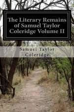 The Literary Remains of Samuel Taylor Coleridge Volume II