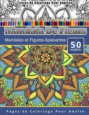 Livres de Coloriage Pour Adultes Mandala de Fleurs: Mandalas Et Figures Apaisantes Pages de Coloriage Pour Adulte